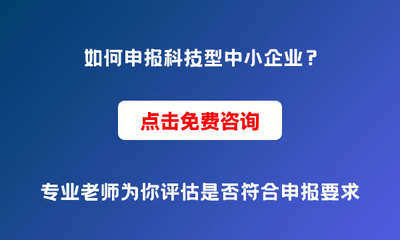 為什么要申報科技型中小企業？申報條件與價值解析